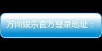 万向娱乐官方登录地址：轻松获取最新官网入口与游戏攻略