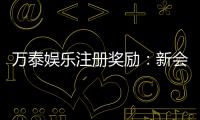 万泰娱乐注册奖励：新会员首存礼金高达8888元