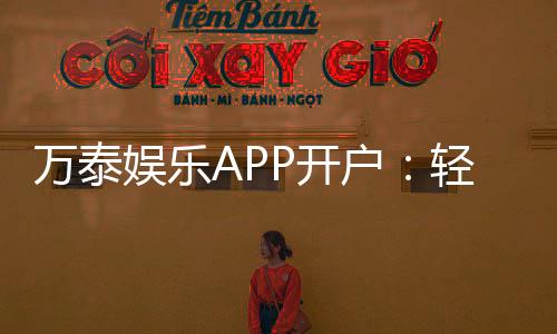 万泰娱乐APP开户：轻松注册领取新人豪礼畅享顶级游戏体验