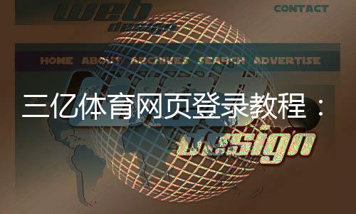 三亿体育网页登录教程:最新入口、手机PC登录步骤与常见问题解答