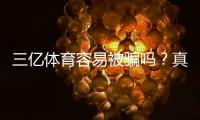 三亿体育容易被骗吗？真实评测、风险揭露与实用防骗攻略