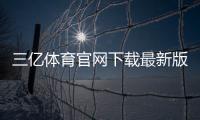 三亿体育官网下载最新版：官方渠道、安装与安装常见问题全攻略