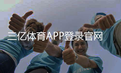 三亿体育APP登录官网入口与注册教程:最新版下载安装与常见问题解决