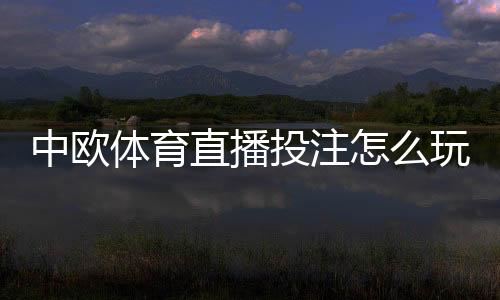 中欧体育直播投注怎么玩？新手入门规则与实战技巧详解