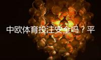 中欧体育投注安全吗？平台合法性、资金保障与用户评价全面解析