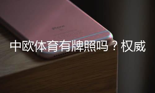 中欧体育有牌照吗？权威核查与正规性风险全解析