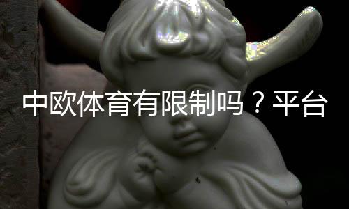 中欧体育有限制吗?平台使用、充值与投注限制全解析