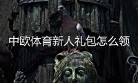 中欧体育新人礼包怎么领取？新手注册流程、礼包内容与使用注意事项一览