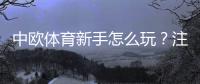中欧体育新手怎么玩？注册、充值、玩法与投注技巧全攻略