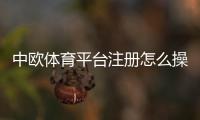 中欧体育平台注册怎么操作？快速注册流程、实名认证与常见问题详解