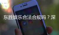 东胜娱乐合法合规吗？深度解析其运营资质与玩家保障