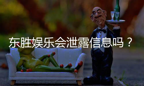 东胜娱乐会泄露信息吗?深度解析平台安全性及隐私保护措施