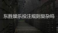 东胜娱乐投注规则复杂吗？新手玩家必看的简明解析指南