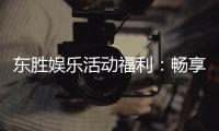 东胜娱乐活动福利：畅享多重好礼与独家优惠