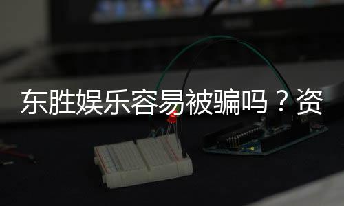 东胜娱乐容易被骗吗？资深玩家揭秘防骗技巧与平台安全性