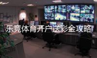 乐竞体育开户送彩金攻略：新手领取流程、注意事项与常见问题
