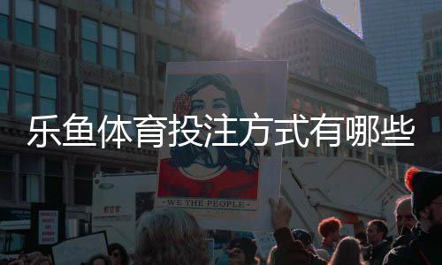 乐鱼体育投注方式有哪些？网页版、APP、滚球与串关玩法全解析