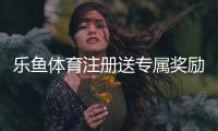 乐鱼体育注册送专属奖励怎么玩？新手领取步骤与注意事项详解