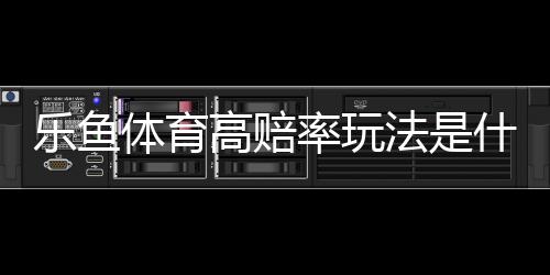 乐鱼体育高赔率玩法是什么意思?高赔率投注技巧、计算方法与风险控制