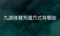 九游体育充值方式有哪些？官方渠道、第三方支付与操作步骤详解