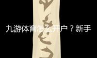 九游体育怎么开户？新手注册流程、实名认证与常见问题全攻略
