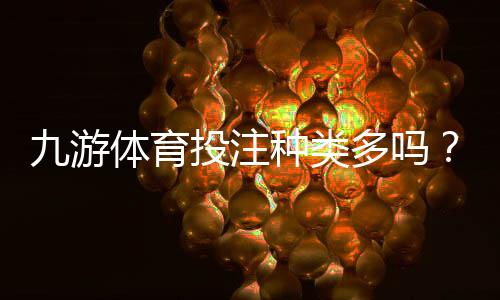 九游体育投注种类多吗?全面解析玩法分类与新手投注攻略