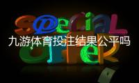 九游体育投注结果公平吗？官方机制与玩家实测深度解析