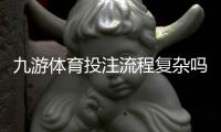 九游体育投注流程复杂吗？新手开户、充值与投注全流程详解