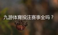 九游体育投注赛事全吗？赛事覆盖范围、热门联赛与投注玩法全面解析
