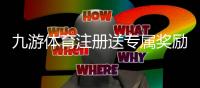 九游体育注册送专属奖励怎么领取？新手步骤、规则与注意事项一览