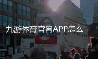 九游体育官网APP怎么用？2026最新版下载、注册与功能使用全攻略