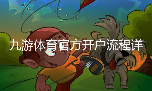九游体育官方开户流程详解：新手注册、实名认证与安全注意事项