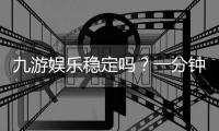 九游娱乐稳定吗？一分钟看懂稳定性、安全性、充值提现与用户口碑全面解析