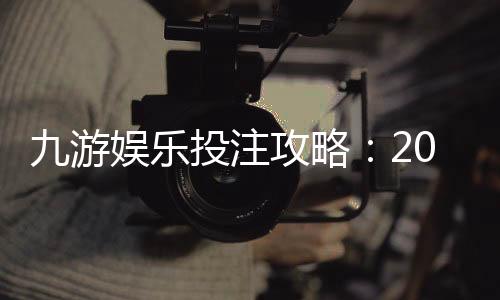 九游娱乐投注攻略:2026新手入门、热门玩法与实战赢钱技巧详解