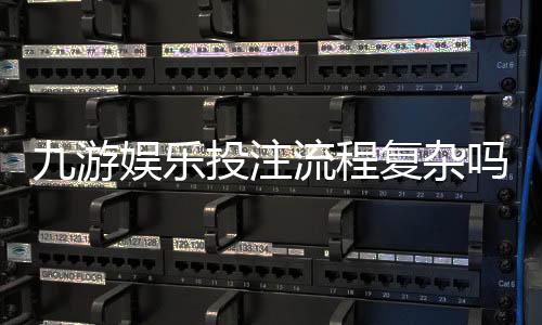 九游娱乐投注流程复杂吗？新手一步步快速上手与常见问题解答