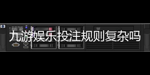 九游娱乐投注规则复杂吗?新手一看就懂的规则解析与实操攻略