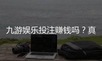九游娱乐投注赚钱吗？真相揭秘、收益评估与新手风险防范
