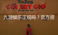 九游娱乐正规吗？官方资质、用户口碑与提现体验全面评测