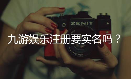 九游娱乐注册要实名吗?实名认证流程、注意事项与隐私保护详解