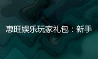 惠旺娱乐玩家礼包：新手必领的超值福利与实战攻略