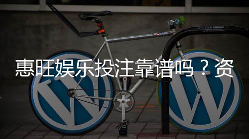 惠旺娱乐投注靠谱吗？资深玩家实测安全性与赢利体验分享
