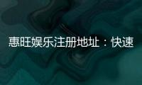 惠旺娱乐注册地址：快速获取官网入口与安全注册指南