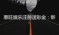 惠旺娱乐注册送彩金：新会员首存礼金最高可领8888元