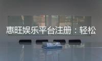惠旺娱乐平台注册：轻松完成开户享首存优惠与豪华礼包