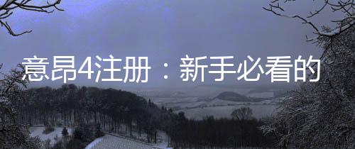意昂4注册:新手必看的高效开户与游戏攻略
