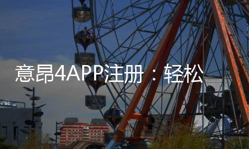 意昂4APP注册:轻松完成三步开户畅享顶级棋牌娱乐