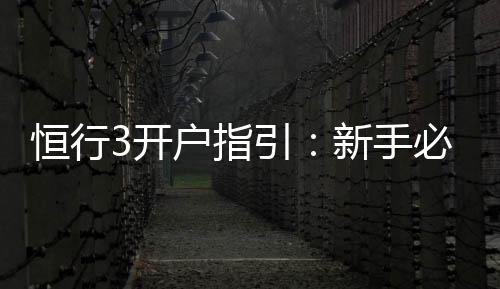 恒行3开户指引：新手必看的详细注册流程与技巧