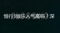恒行3娱乐人气高吗？深度解析平台火爆原因与玩家真实体验