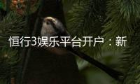 恒行3娱乐平台开户：新手注册指南与独家优惠解析