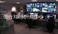 恒行3娱乐开户中心：一站式注册指南与独家优惠解析